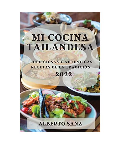 Mi Cocina Tailandesa 2022: Deliciosas Y Auténticas Recetas de la Tradición