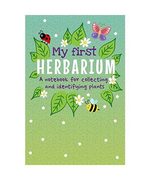 My First Herbarium A Notebook For Collecting And Identifying Plants: Build Your Own Unique Plant Collection
