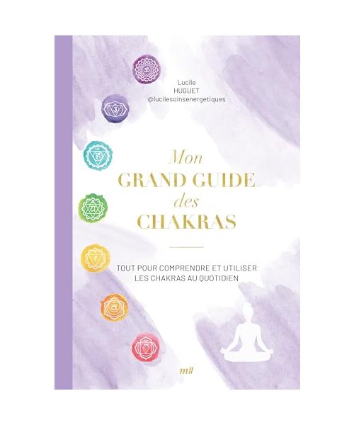 Mon grand guide des chakras: Tout pour comprendre et utiliser les chakras au quotidien