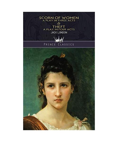 Scorn of Women: A Play In Three Acts & Theft: A Play In Four Acts