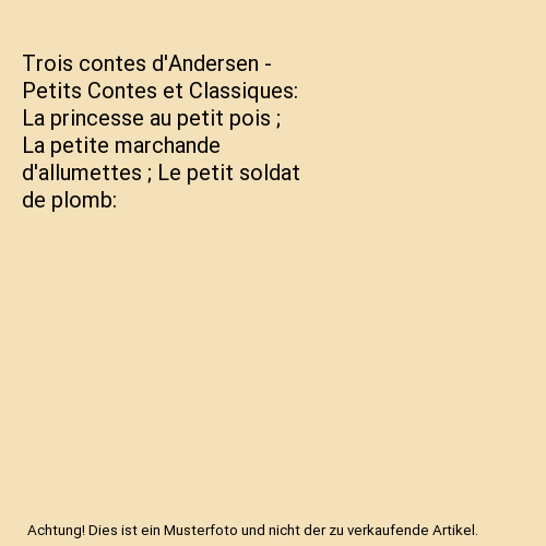 Trois contes d'Andersen - Petits Contes et Classiques: La princesse au petit pois ; La petite marchande d'allumettes ; Le petit soldat de plomb