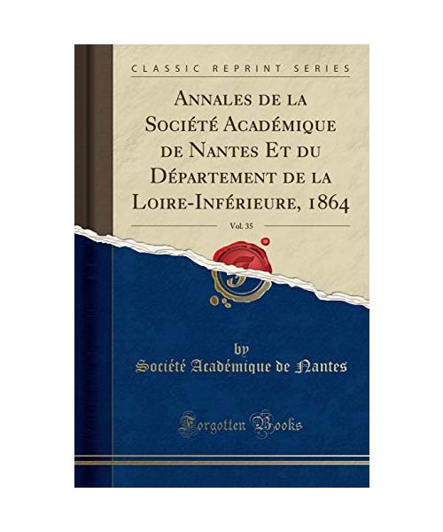 Annales de la Société Académique de Nantes Et du Département de la Loire-Inférieure, 1864, Vol. 35 (Classic Reprint)