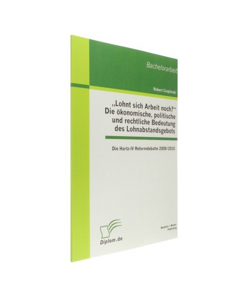 "Lohnt sich Arbeit noch?" Die ökonomische, politische und rechtliche Bedeutung des Lohnabstandsgebots: Die Hartz-IV Reformdebatte 2009/2010