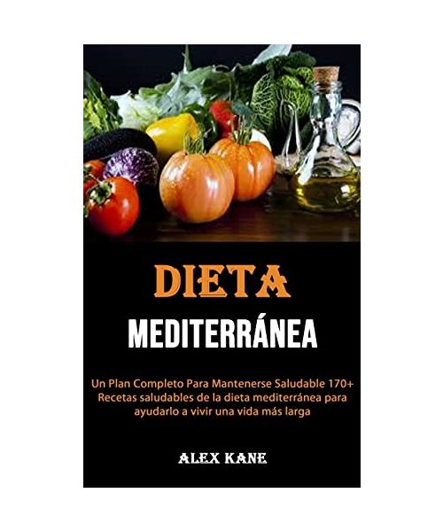 La dieta mediterránea: Un Plan Completo Para Mantenerse Saludable 170+ Recetas saludables de la dieta mediterránea para ayudarlo a vivir una