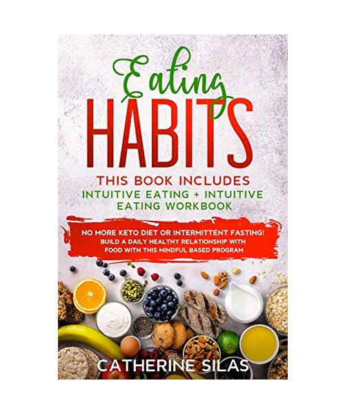 Eating Habits: This book includes: Intuitive Eating and its Workbook: No More Keto Diet or Intermittent Fasting! Build a Daily Health