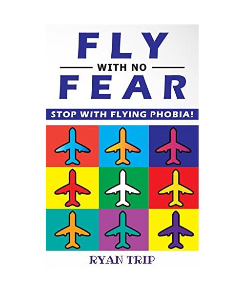 FLY WITH NO FEAR - Stop with Flying Phobia!: End Panic, Anxiety, Claustrophobia and Fear of Flying Forever! Overcome Your Anticipatory Anxiety and Dev