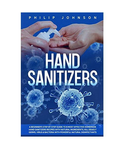 Hand Sanitizers: A Beginner's Step by Step Guide to 8 Most Effective Homemade Hand Sanitizers Recipes with Natural Ingredients, Kill De