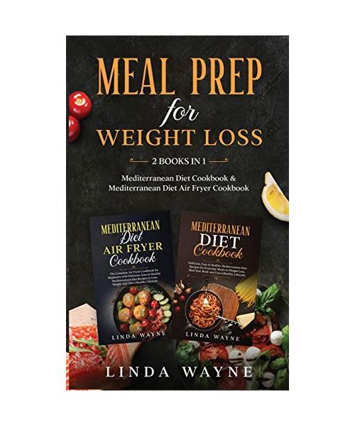 Meal Prep for Weight Loss: 2 Books in 1: Mediterranean Diet Cookbook & Mediterranean Diet Air Fryer Cookbook