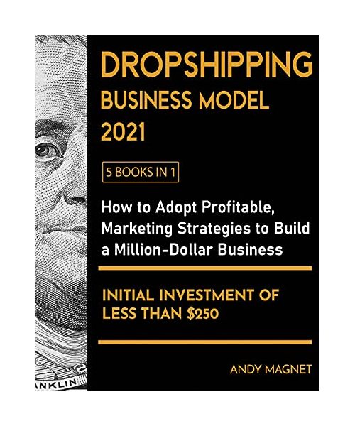 Dropshipping Business Model 2021 [5 Books in 1]: How to Adopt Profitable Marketing Strategies to Build a Million - Dollar Business with an Initial Inv