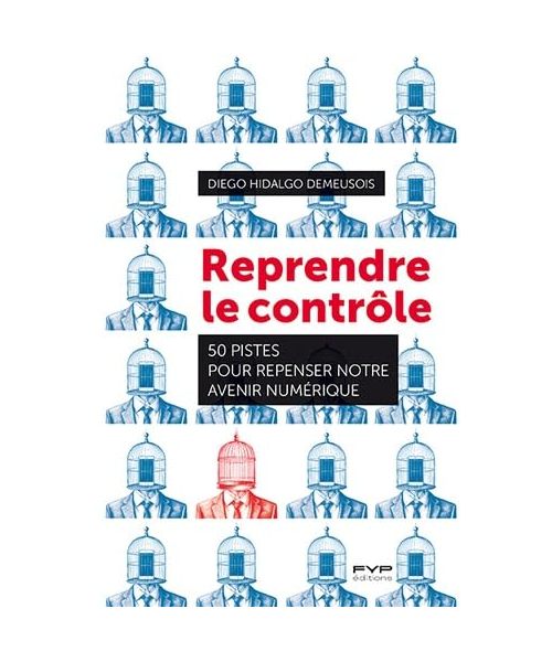 Reprendre le contrôle: 50 pistes pour repenser notre avenir numérique