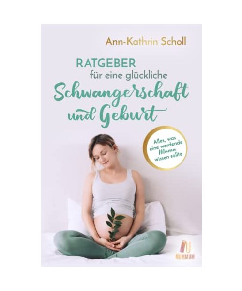 Ratgeber für eine glückliche Schwangerschaft und Geburt: Alles, was eine werdende Mama wissen sollte (das umfangreiche Schwangerschaftsbuch)