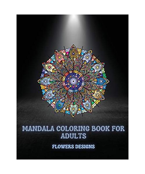 Mandala Coloring Book For Adults Flowers Designs: Beautiful Mandalas Designed For Relaxation And Stress Relief (Coloring Book for Adults)