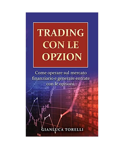 Trading Con Le Opzioni: Come operare sul mercato finanziario e generare entrate con le opzioni.
