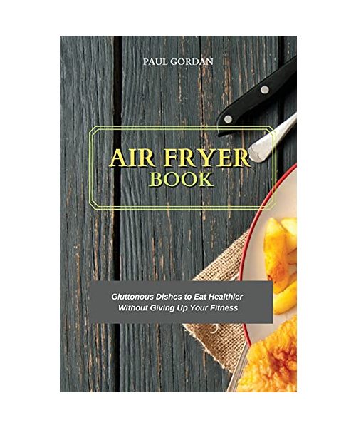 Air Fryer Book: Gluttonous Dishes to Eat Healthier Without Giving Up Your Fitness