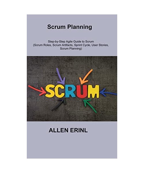 Scrum Planning: Step-by-Step Agile Guide to Scrum (Scrum Roles, Scrum Artifacts, Sprint Cycle, User Stories, Scrum Planning)