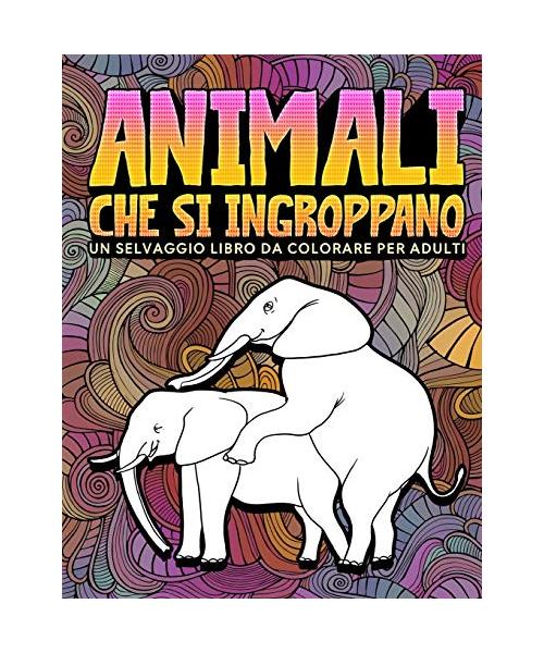 Animali che si ingroppano: Un selvaggio libro da colorare per adulti: 31 divertenti pagine da colorare per adulti con elefanti, cani, gatti, scim