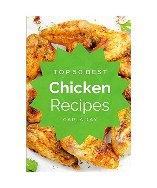 Chicken: Top 50 Best Chicken Recipes – The Quick, Easy, & Delicious Everyday Cookbook!