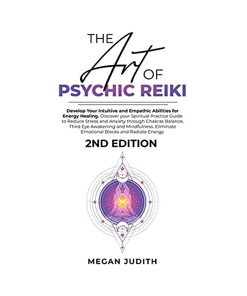 The Art of Psychic Reiki: Develop Your Intuitive and Empathic Abilities for Energy Healing. Discover your Spiritual Practice Guide to Reduce Stress ... Mindfulness. Eliminate Emotional Blocks and