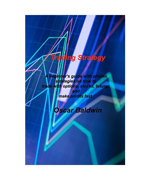Trading Strategy: A beginner's guide with proven strategies on how to trade with options, stocks, futures and make profits fast.
