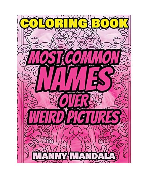 Coloring Book - Most Common Names over Weird Pictures - Paint book - List of Names: 100 Most Common Names + 100 Weird Pictures - 100% FUN - Great for Adults