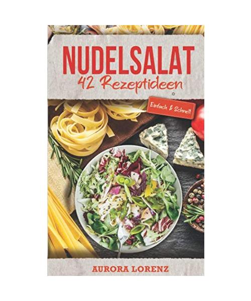 Nudelsalat: 42 einfache Rezeptideen für deine Familienfeier, Party, Firmenfeier oder Singlehaushalt