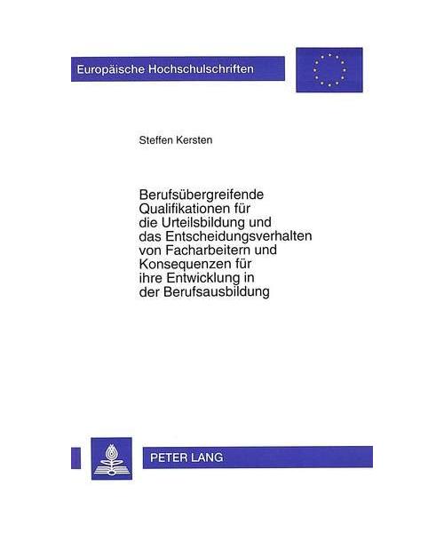 Berufsübergreifende Qualifikationen für die Urteilsbildung und das Entscheidungsverhalten von Facharbeitern und Konsequenzen für ihre Entwicklung in der Berufsausbildung