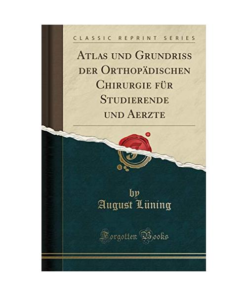 Atlas und Grundriss der Orthopädischen Chirurgie für Studierende und Aerzte (Classic Reprint)