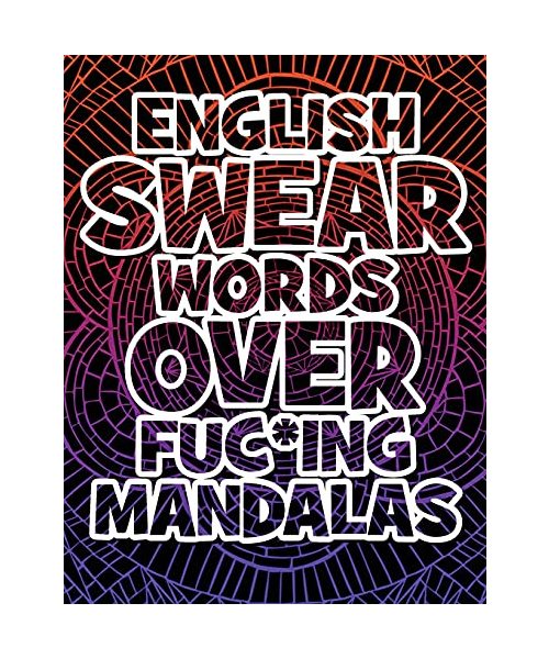 English Swear Words over Fuc*ing Mandalas: Coloring Book For Adults - Stress Relieving Swear Word Adult Coloring Book: Stress Relief Coloring Book with Sweary Words, Animals and Flowers