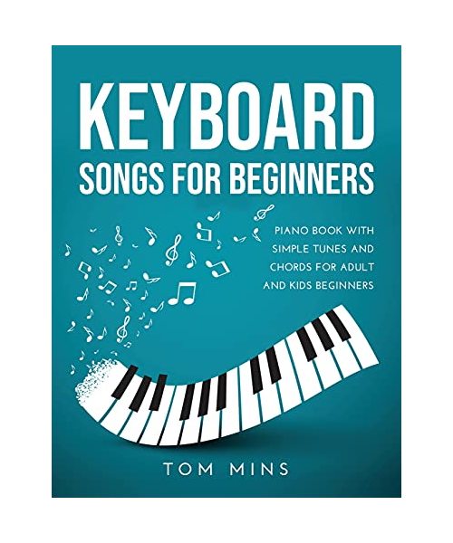 KEYBOARD SONGS FOR BEGINNERS: PIANO BOOK WITH SIMPLE TUNES AND CHORDS FOR ADULT AND KIDS BEGINNERS