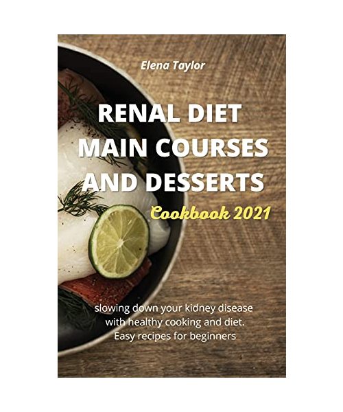Renal Diet Main Courses and Desserts Cookbook 2021: slowing down your kidney disease with healthy cooking and diet. Easy recipes for beginners