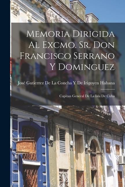 Memoria Dirigida Al Excmo. Sr. Don Francisco Serrano Y Dominguez