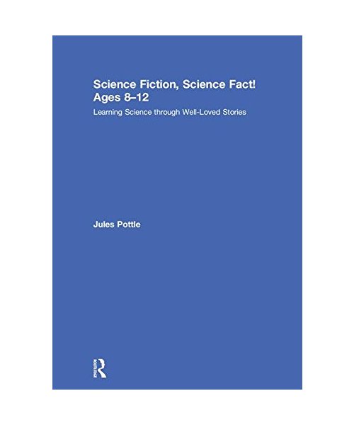 Science Fiction, Science Fact! Ages 8-12: Learning Science Through Well-Loved Stories