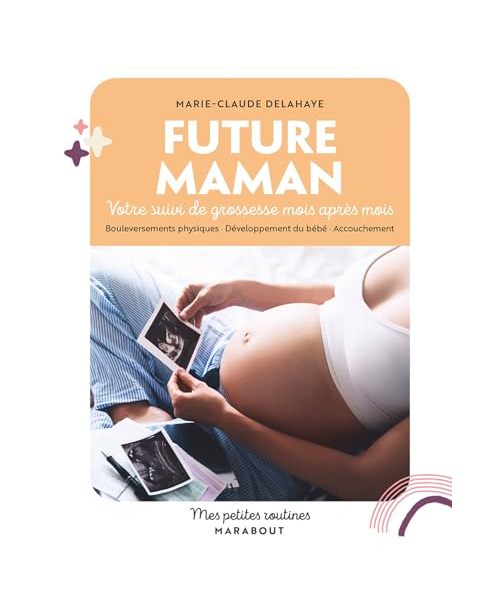 Future maman: Votre suivi de grossesse mois après mois. Bouleversements physiques · Développement du bébé · Accouc