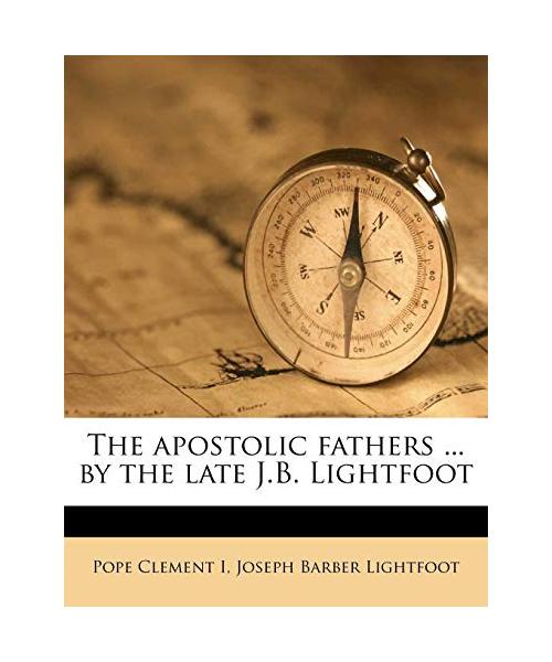 The Apostolic Fathers ... by the Late J.B. Lightfoot