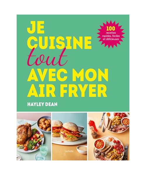 Je cuisine tout avec mon air fryer: 100 recettes rapides, faciles et délicieuses