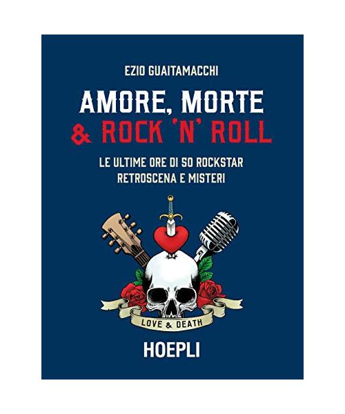 Amore, morte & rock 'n' roll. Le ultime ore di 50 rockstar: retroscena e misteri