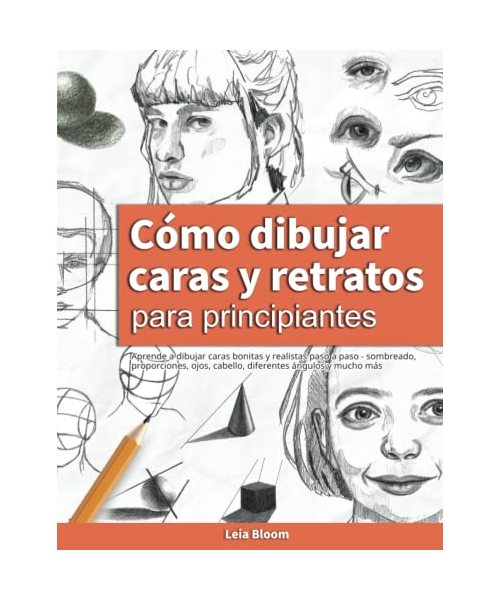 Cómo dibujar caras y retratos para principiantes: Aprende a dibujar caras bonitas y realistas paso a paso - sombreado, proporciones, ojos, cabello, diferentes ángulos y mucho más