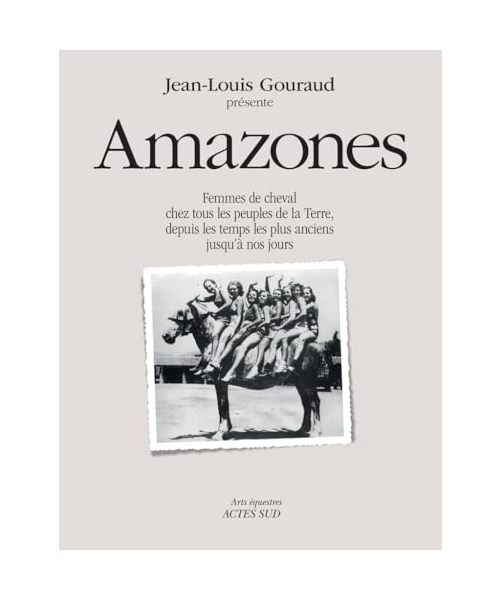 Amazones: Femmes de cheval chez tous les peuples de la terre, depuis les temps les plus anciens jusqu'à nos jours.