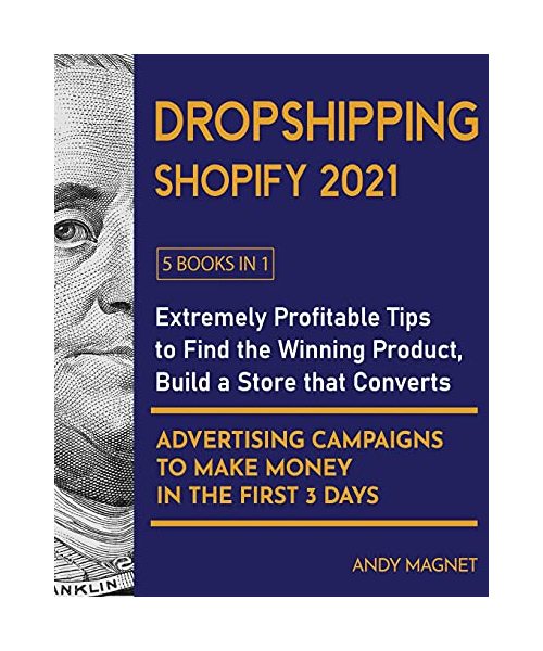 Dropshipping Shopify 2021 [5 Books in 1]: Extremely Profitable Tips to Find the Winning Product, Build a Store that Converts and Advertising Campaigns