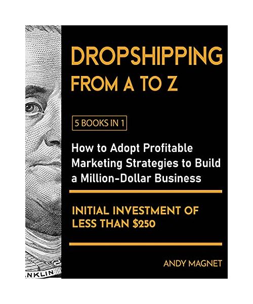 Dropshipping From A to Z [5 Books in 1]: How to Adopt Profitable Marketing Strategies to Build a Million - Dollar Business with an Initial Investment of Less than $250