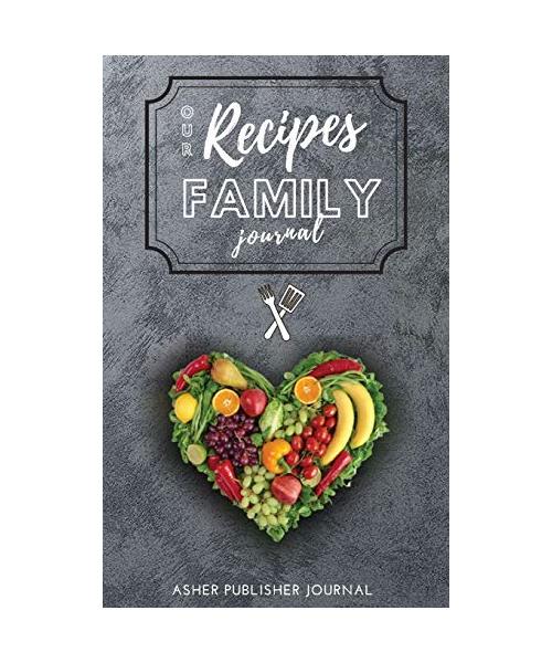 Our Recipes Family Journal: A special moment you dedicate to your family, at the same time you create a collection of delicious dishes to be savor