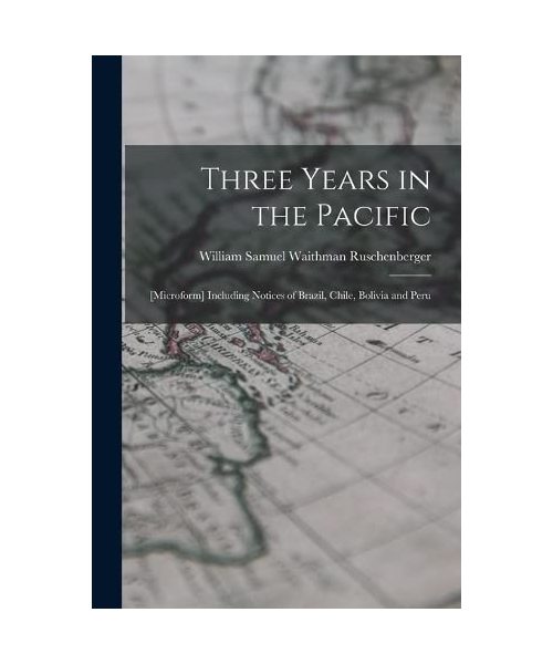 Three Years in the Pacific; [microform] Including Notices of Brazil, Chile, Bolivia and Peru