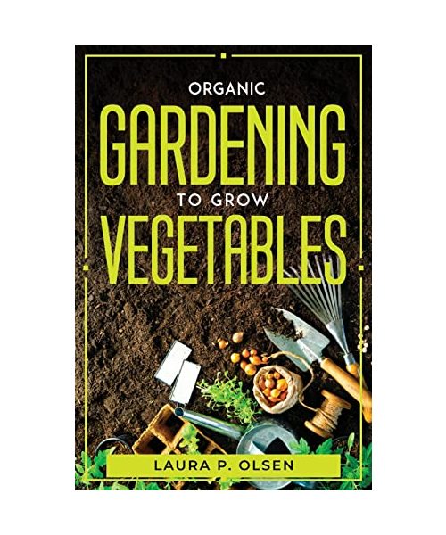Organic Gardening To Grow Vegetables