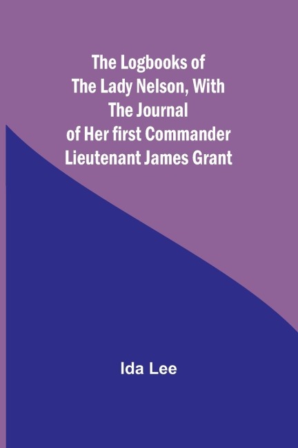 The Logbooks of the Lady Nelson,With the journal of her first commander Lieutenant James Grant
