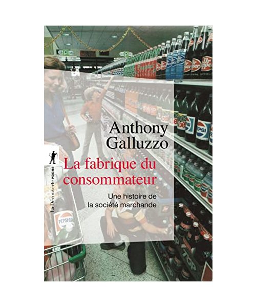 La fabrique du consommateur - Une histoire de la société marchande
