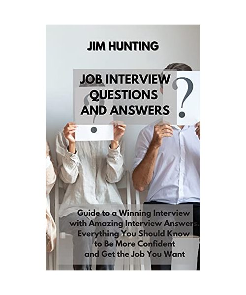 Job Interview Questions and Answers: Guide to a Winning Interview with Amazing Interview Answers. Everything You Should Know to Be More Confident and