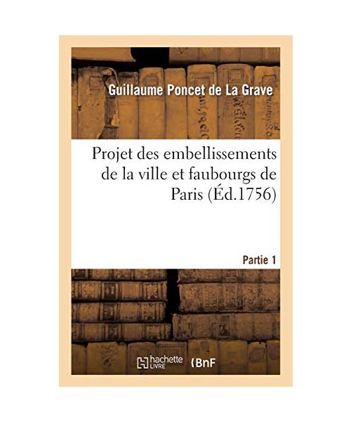 Projet des embellissements de la ville et faubourgs de Paris. Partie 1
