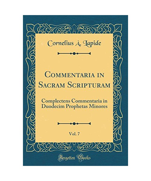 Commentaria in Sacram Scripturam, Vol. 7: Complectens Commentaria in Duodecim Prophetas Minores (Classic Reprint)