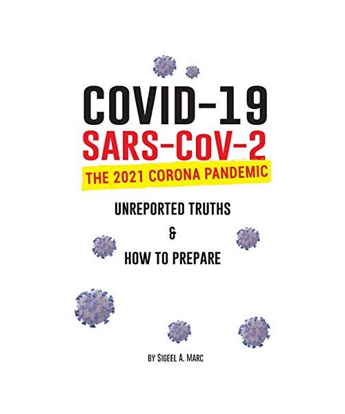 COVID-19 (SARS-CoV-2): The 2021 Corona Pandemic; Unreported Truths & How To Prepare