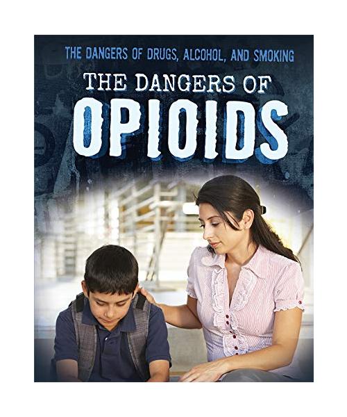 The Dangers of Opioids (The Dangers of Drugs, Alcohol, and Smoking)